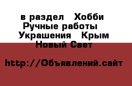  в раздел : Хобби. Ручные работы » Украшения . Крым,Новый Свет